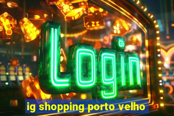 ig shopping porto velho